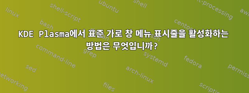 KDE Plasma에서 표준 가로 창 메뉴 표시줄을 활성화하는 방법은 무엇입니까?