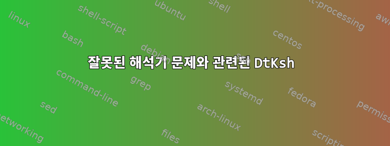 잘못된 해석기 문제와 관련된 DtKsh