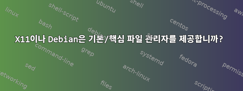 X11이나 Debian은 기본/핵심 파일 관리자를 제공합니까?