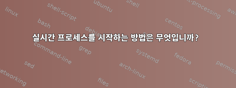 실시간 프로세스를 시작하는 방법은 무엇입니까?