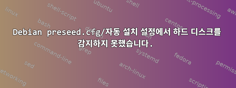 Debian preseed.cfg/자동 설치 설정에서 하드 디스크를 감지하지 못했습니다.