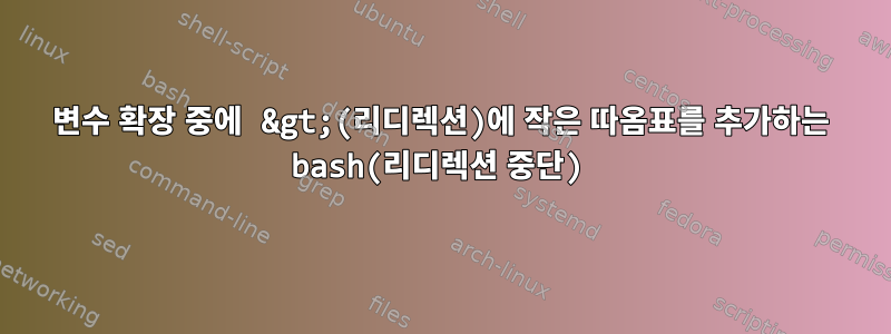 변수 확장 중에 &gt;(리디렉션)에 작은 따옴표를 추가하는 bash(리디렉션 중단)