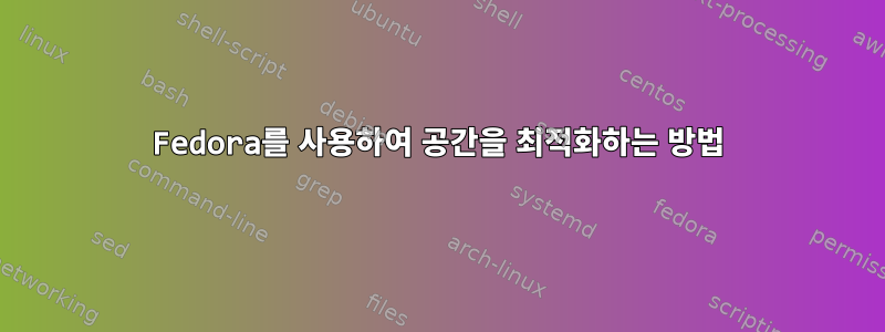 Fedora를 사용하여 공간을 최적화하는 방법