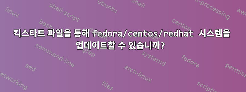 킥스타트 파일을 통해 fedora/centos/redhat 시스템을 업데이트할 수 있습니까?