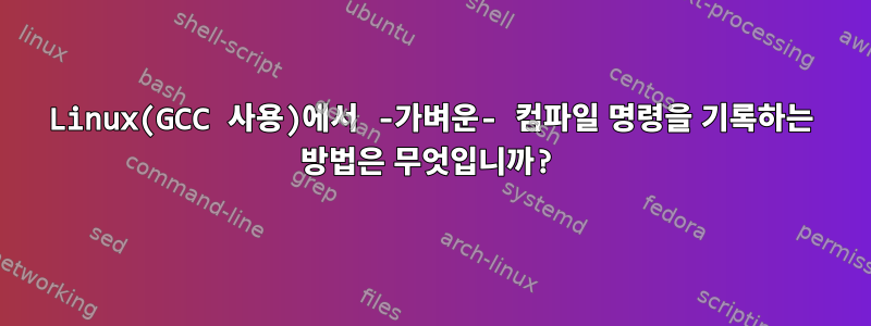 Linux(GCC 사용)에서 -가벼운- 컴파일 명령을 기록하는 방법은 무엇입니까?