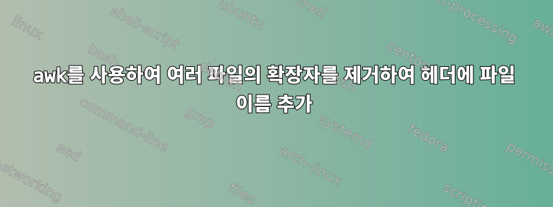 awk를 사용하여 여러 파일의 확장자를 제거하여 헤더에 파일 이름 추가