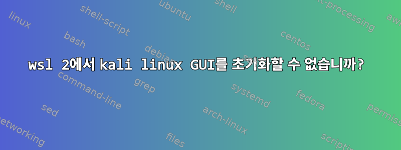 wsl 2에서 kali linux GUI를 초기화할 수 없습니까?