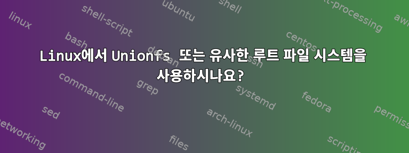 Linux에서 Unionfs 또는 유사한 루트 파일 시스템을 사용하시나요?