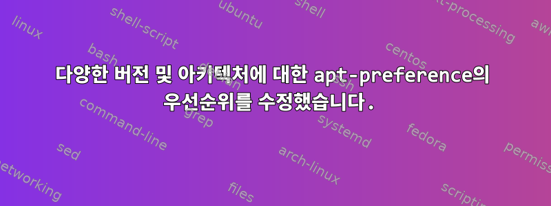 다양한 버전 및 아키텍처에 대한 apt-preference의 우선순위를 수정했습니다.