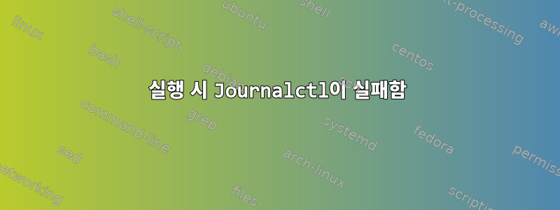 실행 시 Journalctl이 실패함