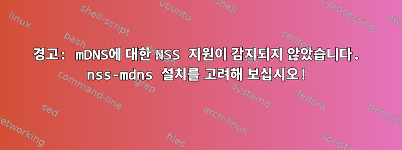 경고: mDNS에 대한 NSS 지원이 감지되지 않았습니다. nss-mdns 설치를 고려해 보십시오!