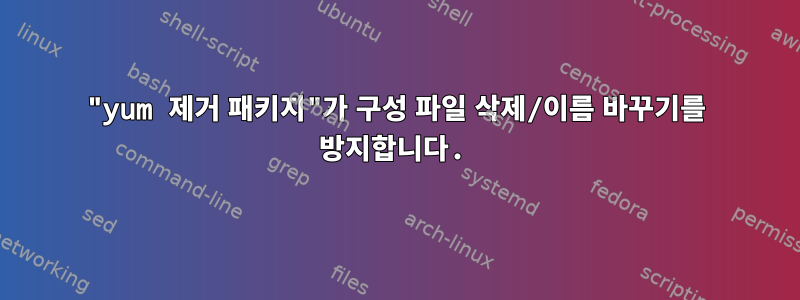 "yum 제거 패키지"가 구성 파일 삭제/이름 바꾸기를 방지합니다.