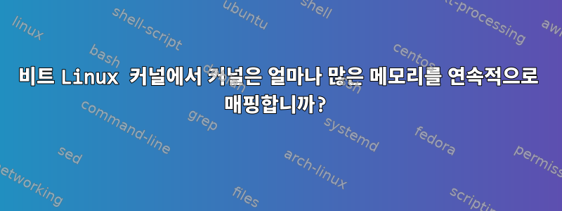 64비트 Linux 커널에서 커널은 얼마나 많은 메모리를 연속적으로 매핑합니까?