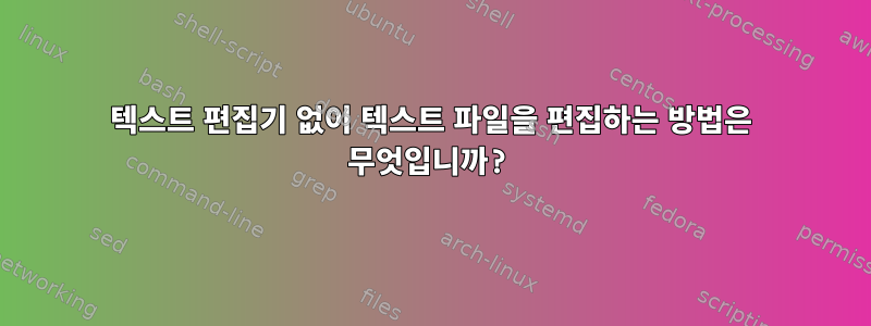 텍스트 편집기 없이 텍스트 파일을 편집하는 방법은 무엇입니까?