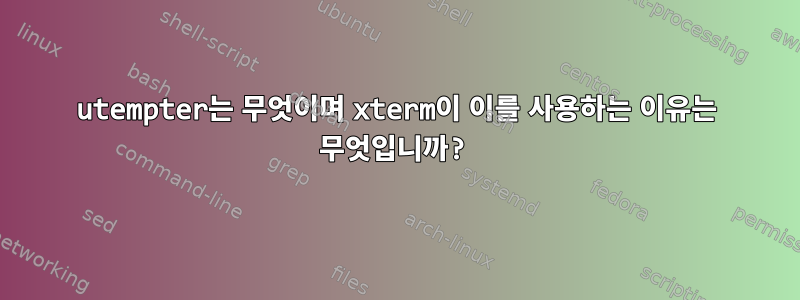 utempter는 무엇이며 xterm이 이를 사용하는 이유는 무엇입니까?