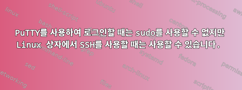 PuTTY를 사용하여 로그인할 때는 sudo를 사용할 수 없지만 Linux 상자에서 SSH를 사용할 때는 사용할 수 있습니다.