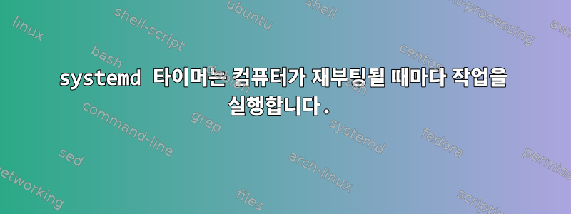 systemd 타이머는 컴퓨터가 재부팅될 때마다 작업을 실행합니다.