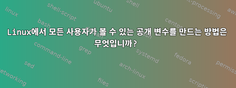 Linux에서 모든 사용자가 볼 수 있는 공개 변수를 만드는 방법은 무엇입니까?