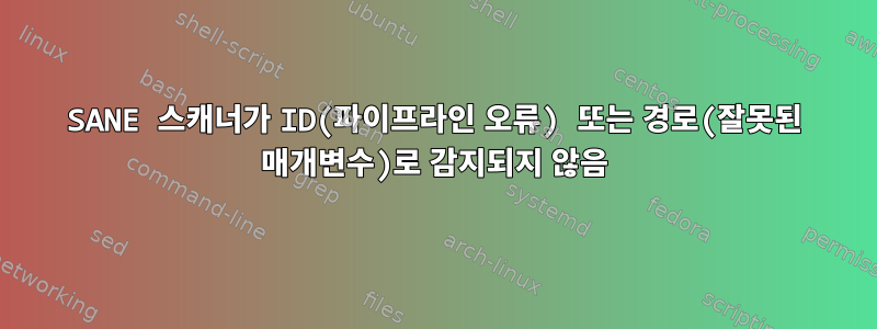 SANE 스캐너가 ID(파이프라인 오류) 또는 경로(잘못된 매개변수)로 감지되지 않음