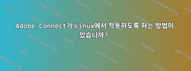 Adobe Connect가 Linux에서 작동하도록 하는 방법이 있습니까?