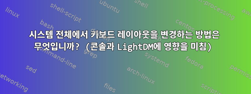 시스템 전체에서 키보드 레이아웃을 변경하는 방법은 무엇입니까? (콘솔과 LightDM에 영향을 미침)