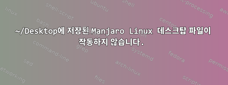 ~/Desktop에 저장된 Manjaro Linux 데스크탑 파일이 작동하지 않습니다.