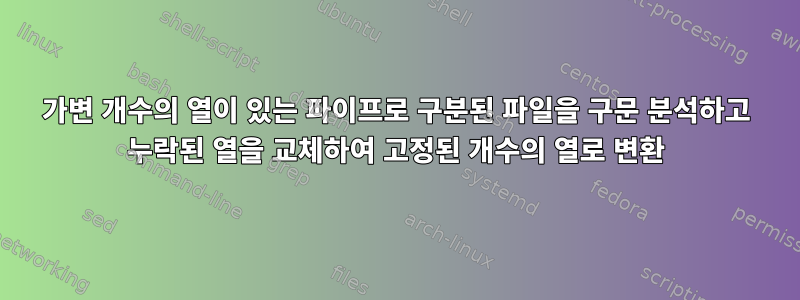 가변 개수의 열이 있는 파이프로 구분된 파일을 구문 분석하고 누락된 열을 교체하여 고정된 개수의 열로 변환