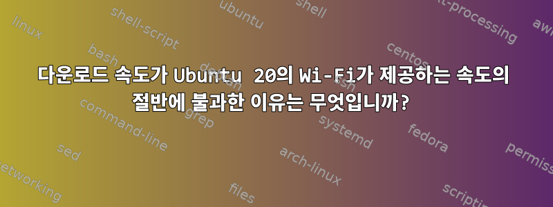 다운로드 속도가 Ubuntu 20의 Wi-Fi가 제공하는 속도의 절반에 불과한 이유는 무엇입니까?