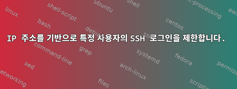 IP 주소를 기반으로 특정 사용자의 SSH 로그인을 제한합니다.