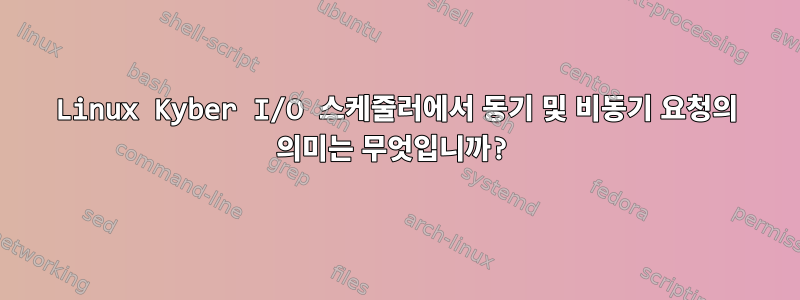 Linux Kyber I/O 스케줄러에서 동기 및 비동기 요청의 의미는 무엇입니까?