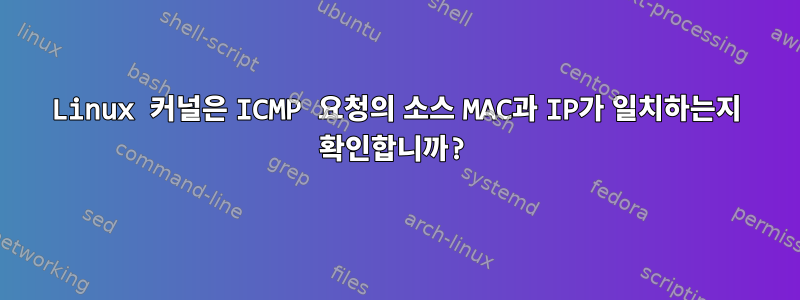 Linux 커널은 ICMP 요청의 소스 MAC과 IP가 일치하는지 확인합니까?