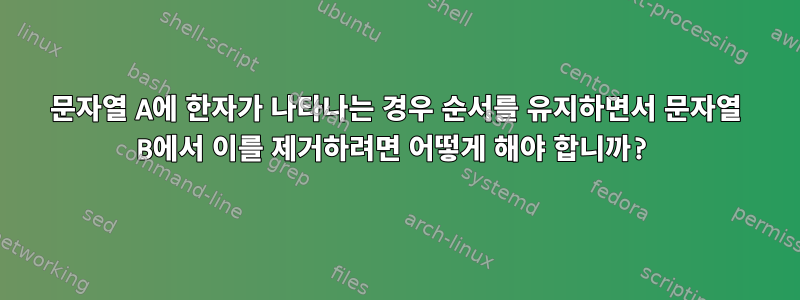 문자열 A에 한자가 나타나는 경우 순서를 유지하면서 문자열 B에서 이를 제거하려면 어떻게 해야 합니까?