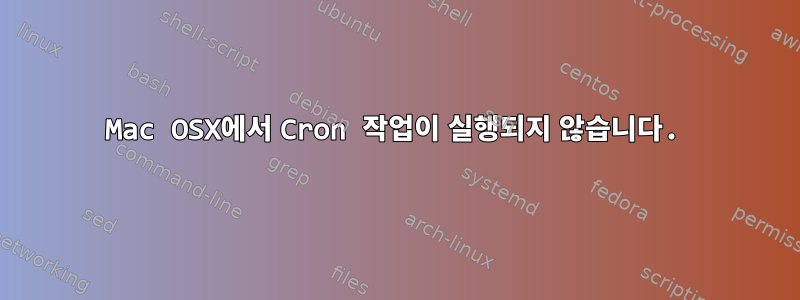 Mac OSX에서 Cron 작업이 실행되지 않습니다.