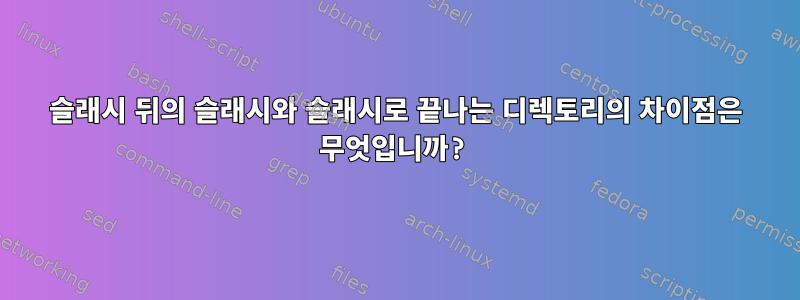 슬래시 뒤의 슬래시와 슬래시로 끝나는 디렉토리의 차이점은 무엇입니까?