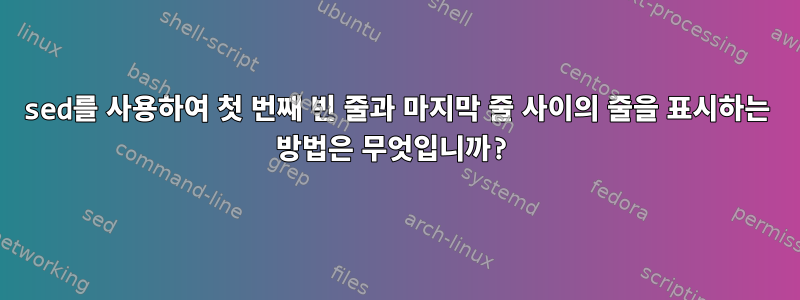 sed를 사용하여 첫 번째 빈 줄과 마지막 줄 사이의 줄을 표시하는 방법은 무엇입니까?