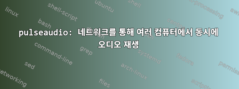 pulseaudio: 네트워크를 통해 여러 컴퓨터에서 동시에 오디오 재생