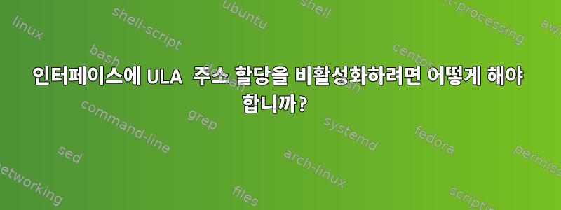 인터페이스에 ULA 주소 할당을 비활성화하려면 어떻게 해야 합니까?