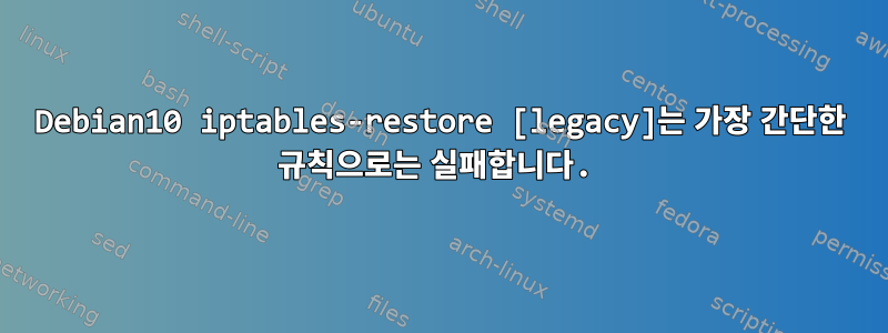 Debian10 iptables-restore [legacy]는 가장 간단한 규칙으로는 실패합니다.