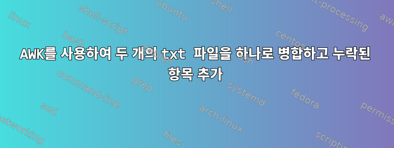 AWK를 사용하여 두 개의 txt 파일을 하나로 병합하고 누락된 항목 추가