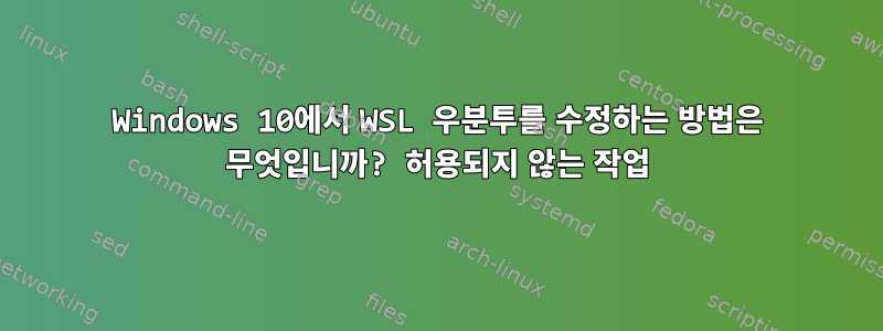 Windows 10에서 WSL 우분투를 수정하는 방법은 무엇입니까? 허용되지 않는 작업