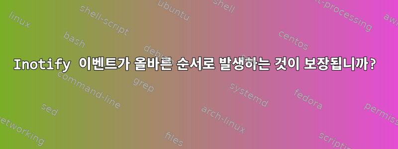 Inotify 이벤트가 올바른 순서로 발생하는 것이 보장됩니까?