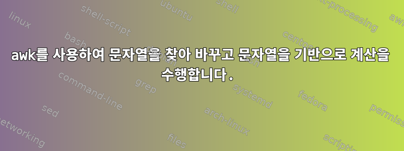 awk를 사용하여 문자열을 찾아 바꾸고 문자열을 기반으로 계산을 수행합니다.