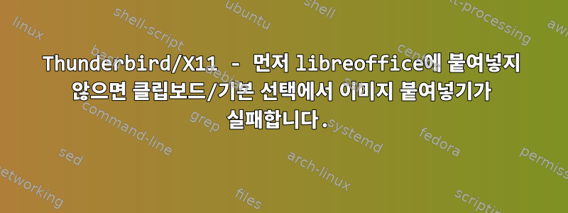 Thunderbird/X11 - 먼저 libreoffice에 붙여넣지 않으면 클립보드/기본 선택에서 이미지 붙여넣기가 실패합니다.