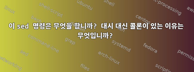 이 sed 명령은 무엇을 합니까? 대시 대신 콜론이 있는 이유는 무엇입니까?