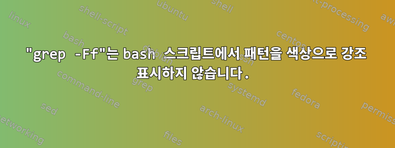 "grep -Ff"는 bash 스크립트에서 패턴을 색상으로 강조 표시하지 않습니다.