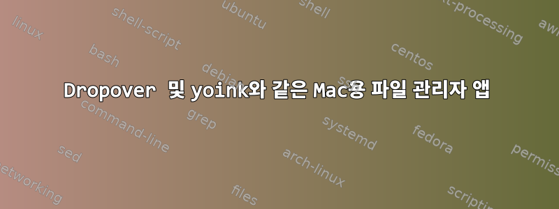 Dropover 및 yoink와 같은 Mac용 파일 관리자 앱