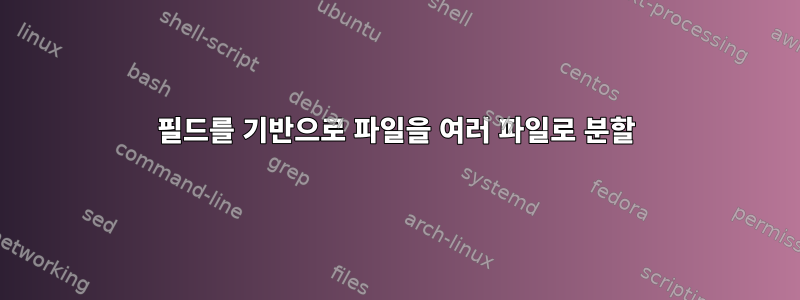 필드를 기반으로 파일을 여러 파일로 분할