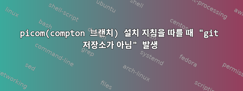 picom(compton 브랜치) 설치 지침을 따를 때 "git 저장소가 아님" 발생