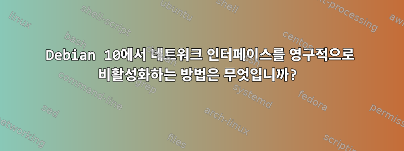 Debian 10에서 네트워크 인터페이스를 영구적으로 비활성화하는 방법은 무엇입니까?