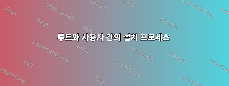 루트와 사용자 간의 설치 프로세스